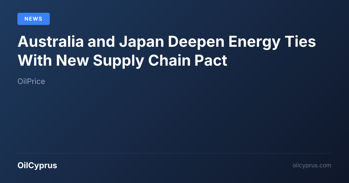 Australia and Japan Deepen Energy Ties With New Supply Chain Pact ...
