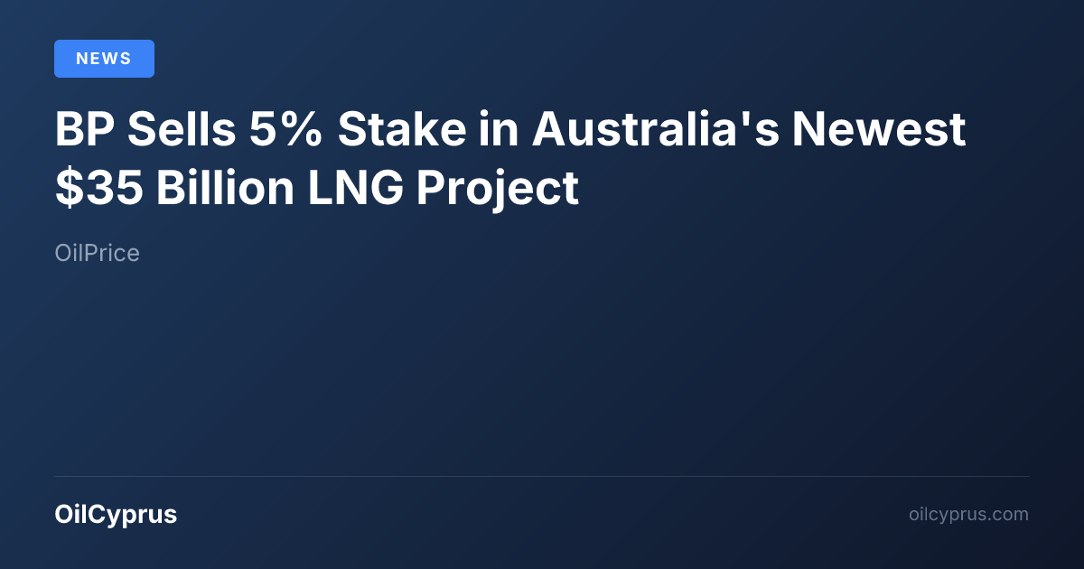 BP Sells 5% Stake in Australia's Newest $35 Billion LNG Project