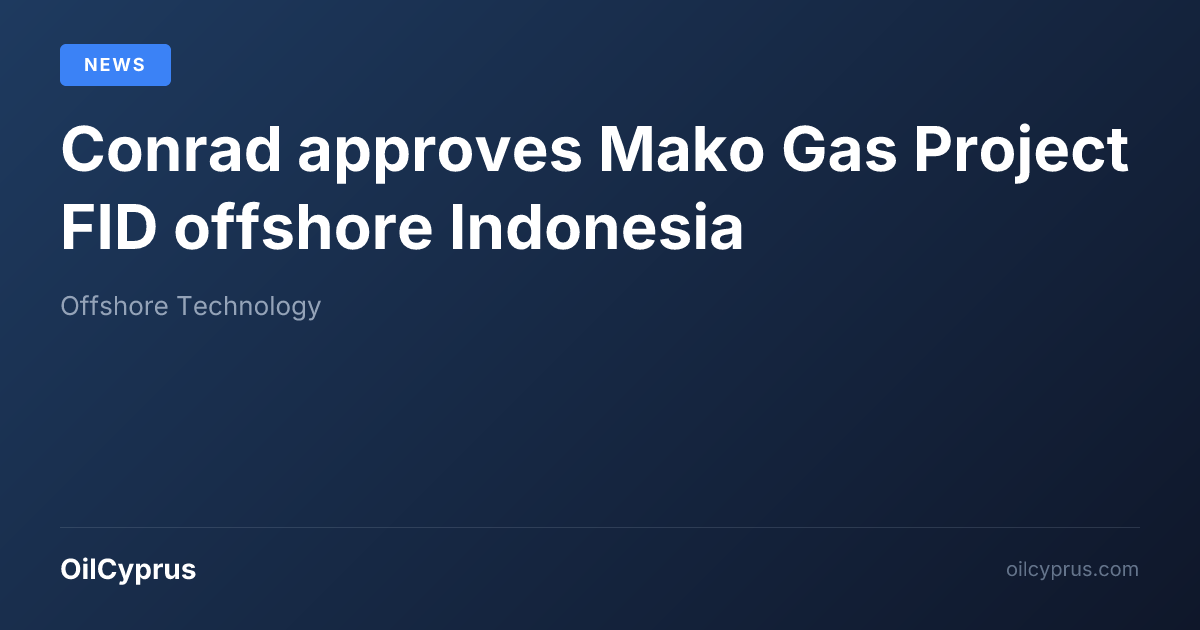 Conrad approves Mako Gas Project FID offshore Indonesia | OilCyprus
