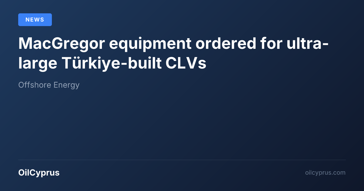 MacGregor equipment ordered for ultra-large Türkiye-built CLVs | OilCyprus