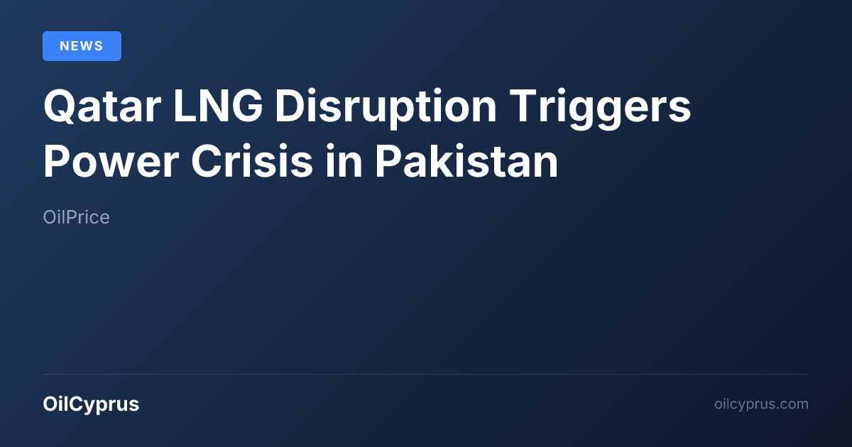 Qatar LNG Disruption Triggers Power Crisis in Pakistan | OilCyprus