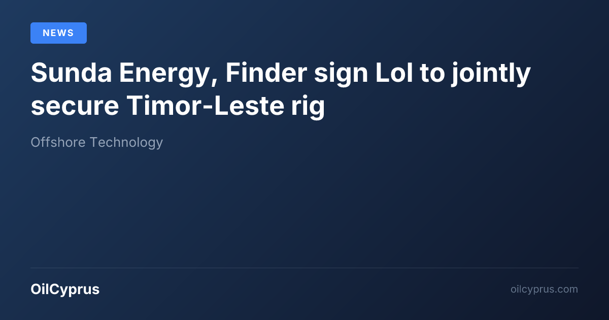 Sunda Energy, Finder sign LoI to jointly secure Timor-Leste rig | OilCyprus