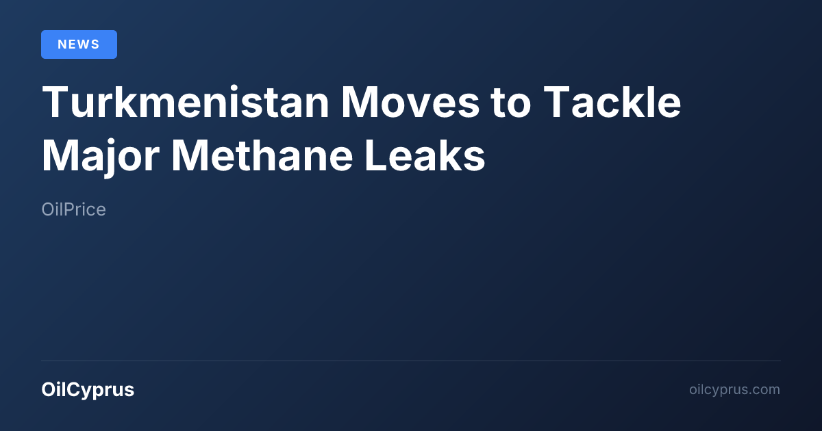 turkmenistan-moves-to-tackle-major-methane-leaks-oilcyprus